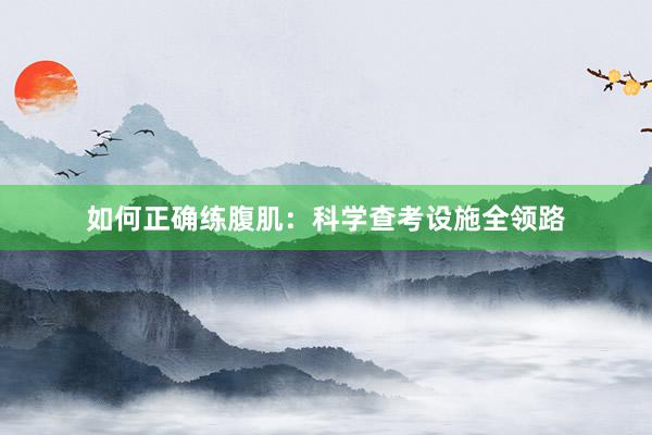 如何正确练腹肌：科学查考设施全领路