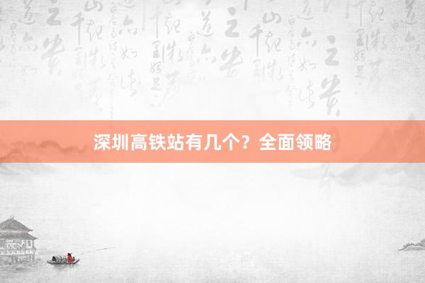 深圳高铁站有几个？全面领略