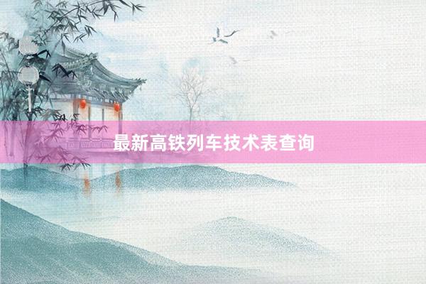 最新高铁列车技术表查询
