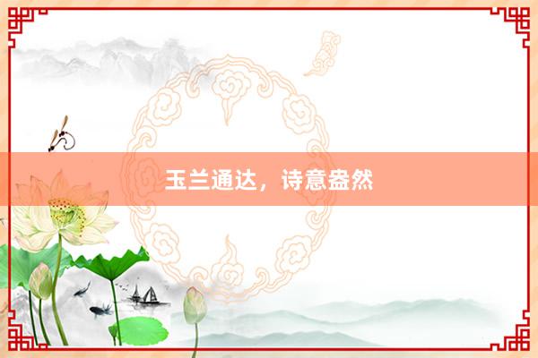 玉兰通达，诗意盎然