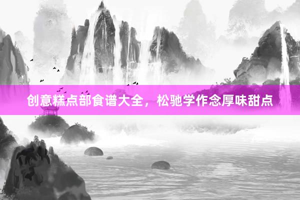 创意糕点部食谱大全，松驰学作念厚味甜点